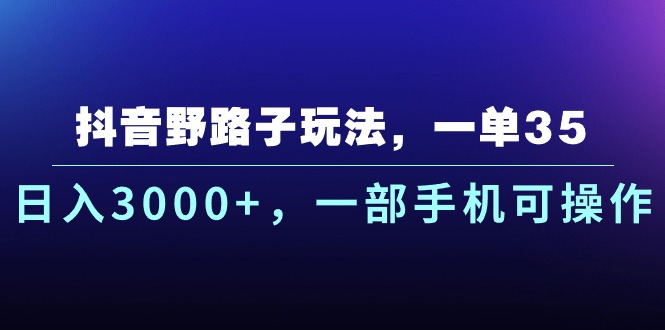 抖音野路子玩法，一单35.日入3000+，一部手机可操作-56课堂