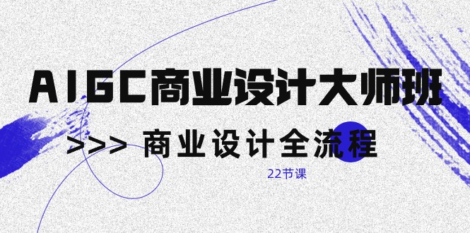 AIGC-商业设计大师班，商业设计全流程（22节课）-56课堂