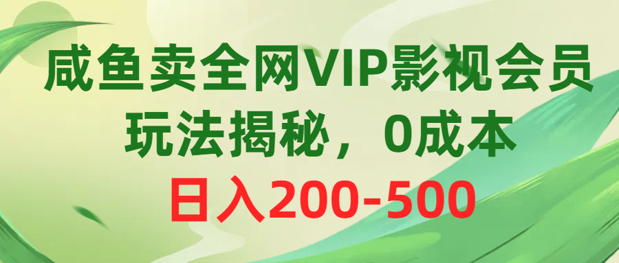 咸鱼卖全网VIP影视会员，玩法揭秘，0成本日入200-500-56课堂