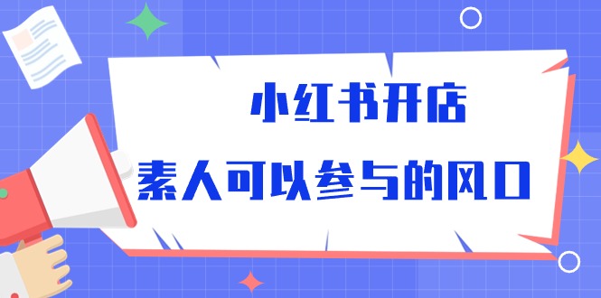 小红书开店，素人可以参与的风口-56课堂