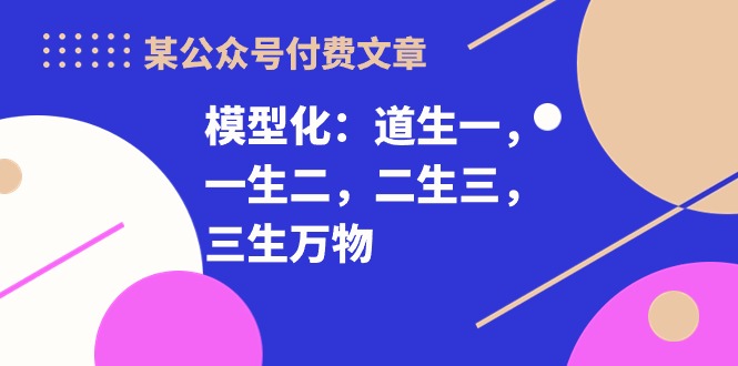 某公众号付费文章《模型化：道生一，一生二，二生三，三生万物！》-56课堂