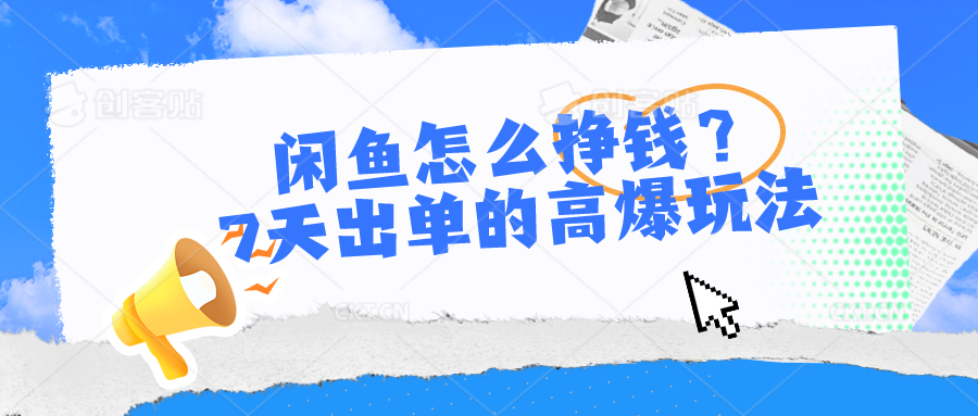 闲鱼怎么挣钱？7天出单的高爆玩法-56课堂