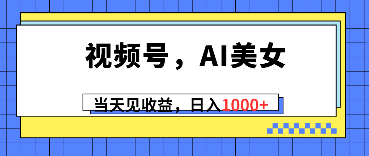 视频号，Ai美女，当天见收益，日入1000+-56课堂