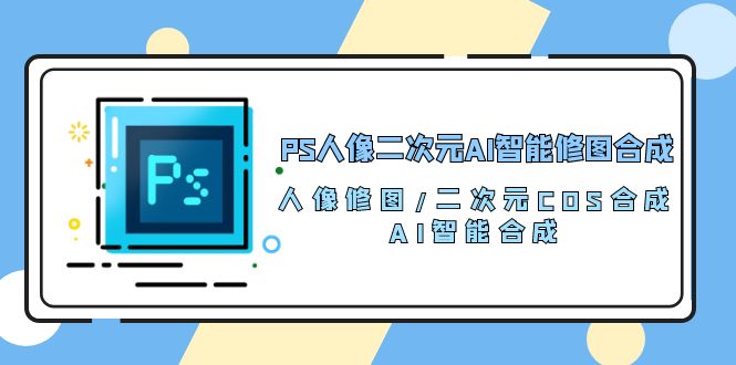 PS人像二次元AI智能修图 合成 人像修图/二次元 COS合成/AI 智能合成/100节-56课堂