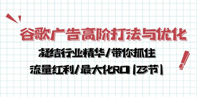 谷歌广告高阶打法与优化，凝结行业精华/带你抓住流量红利/最大化ROI(23节)-56课堂