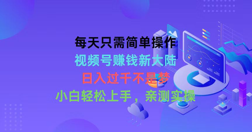 每天只需简单操作，视频号赚钱新大陆，日入过千不是梦，小白轻松上手，…-56课堂