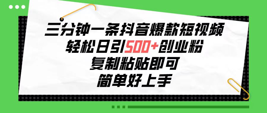 三分钟一条抖音爆款短视频，轻松日引500+创业粉，复制粘贴即可，简单好…-56课堂