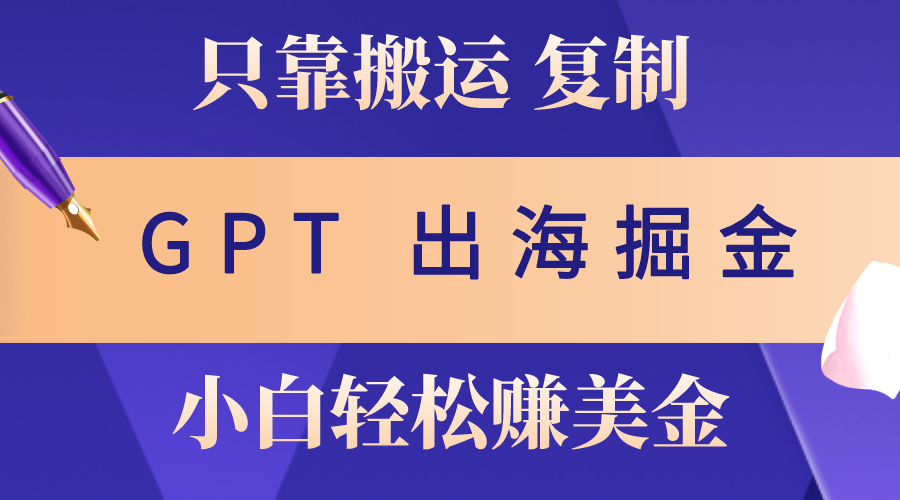 出海掘金搬运，赚老外美金，月入3w+，仅需GPT粘贴复制，小白也能玩转-56课堂