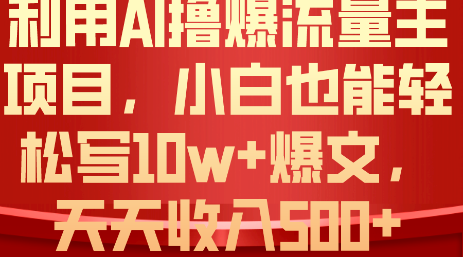 利用 AI撸爆流量主收益，小白也能轻松写10W+爆款文章，轻松日入500+-56课堂