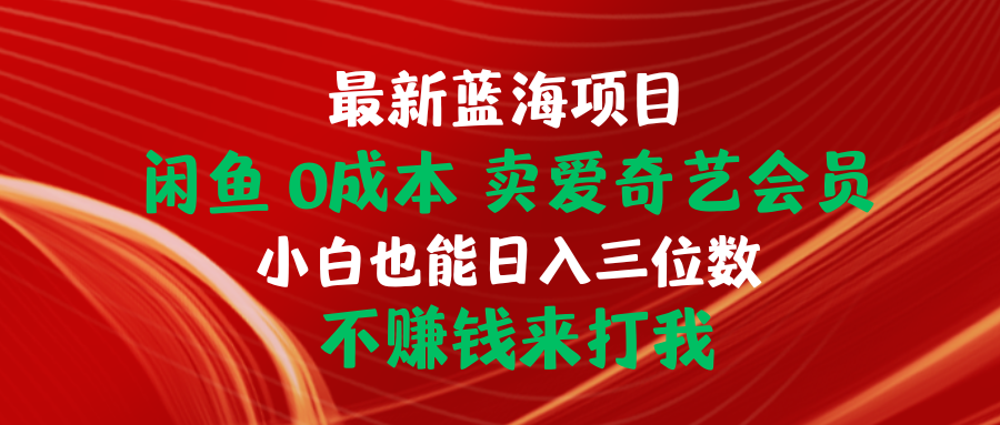 最新蓝海项目 闲鱼0成本 卖爱奇艺会员 小白也能入三位数 不赚钱来打我-56课堂