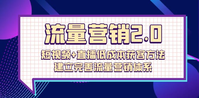 流量-营销2.0：短视频+直播低成本获客方法，建立完善流量营销体系（72节）-56课堂