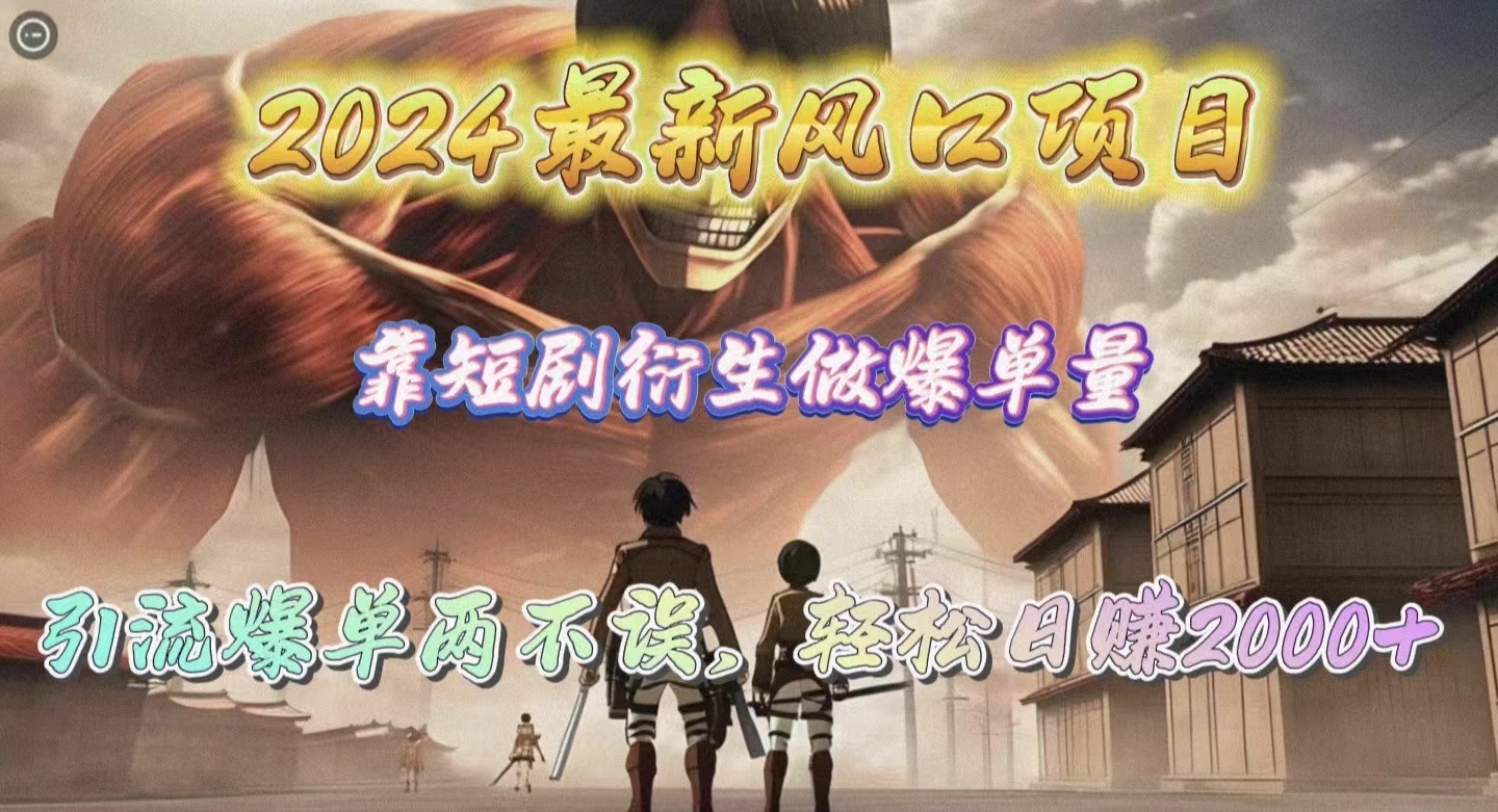 2024最新风口项目，靠短剧衍生做爆单量，引流爆单轻松日赚2000+-56课堂