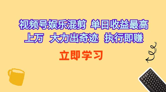 视频号娱乐混剪 单日收益最高上万 大力出奇迹 执行即赚-56课堂