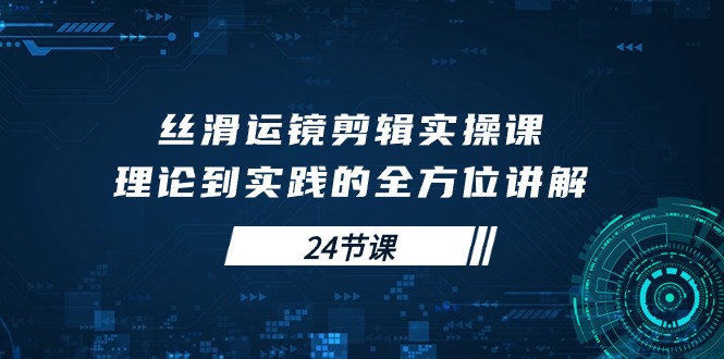 丝滑运镜剪辑实操课，理论到实践的全方位讲解（24节课）-56课堂