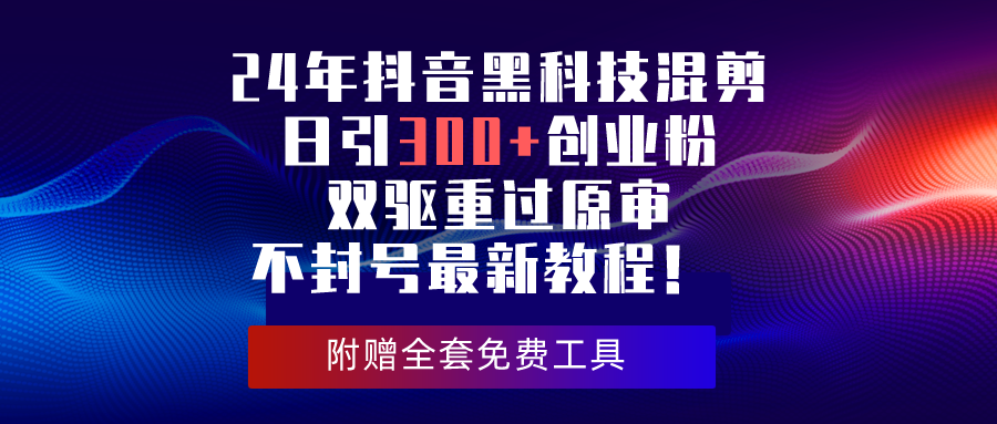 24年抖音黑科技混剪日引300+创业粉，双驱重过原审不封号最新教程！-56课堂