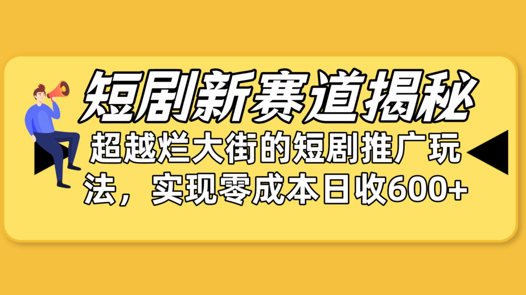 短剧新赛道揭秘：如何弯道超车，超越烂大街的短剧推广玩法，实现零成本…-56课堂