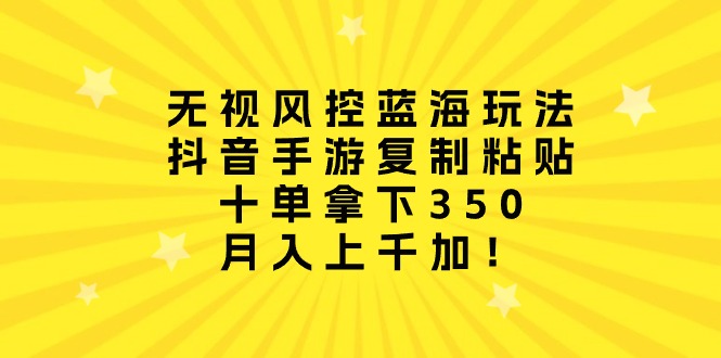 无视风控蓝海玩法，抖音手游复制粘贴，十单拿下350，月入上千加！-56课堂