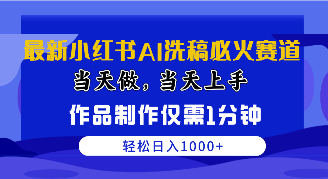 最新小红书AI洗稿必火赛道，当天做当天上手 作品制作仅需1分钟，日入1000+-56课堂