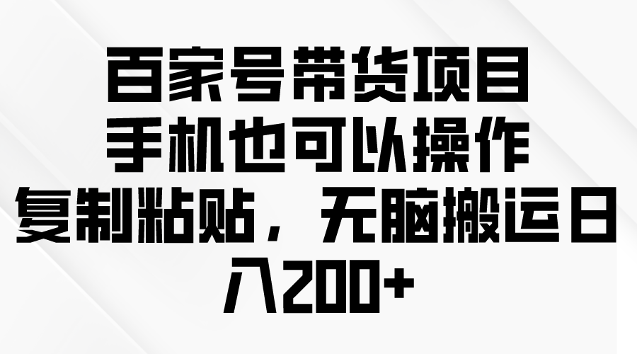 百家号带货项目，手机也可以操作，复制粘贴，无脑搬运日入200+-56课堂