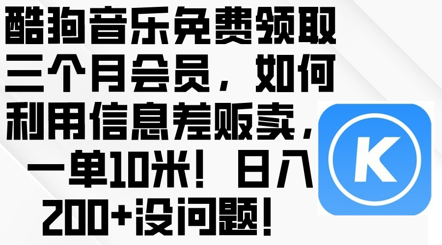 酷狗音乐免费领取三个月会员，利用信息差贩卖，一单10米！日入200+没问题-56课堂