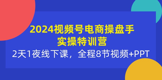 2024视频号电商操盘手实操特训营：2天1夜线下课，全程8节视频+PPT-56课堂