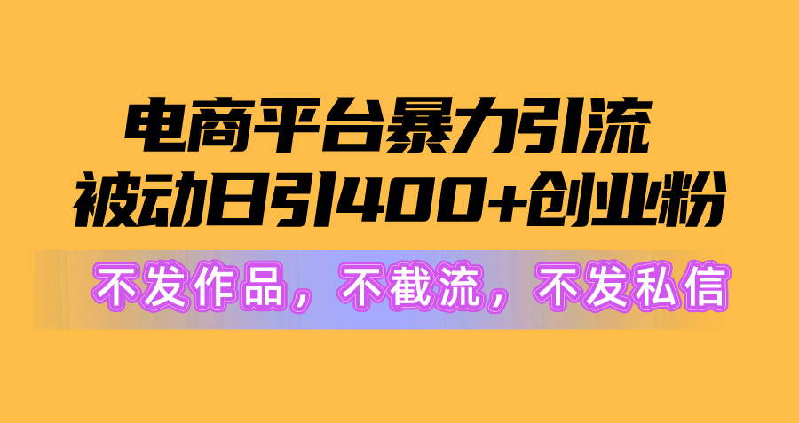 电商平台暴力引流,被动日引400+创业粉不发作品，不截流，不发私信-56课堂