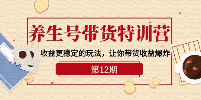 养生号带货特训营【12期】收益更稳定的玩法，让你带货收益爆炸-9节直播课-56课堂