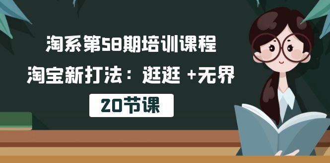 淘系第58期培训课程，淘宝新打法：逛逛 +无界（20节课）-56课堂