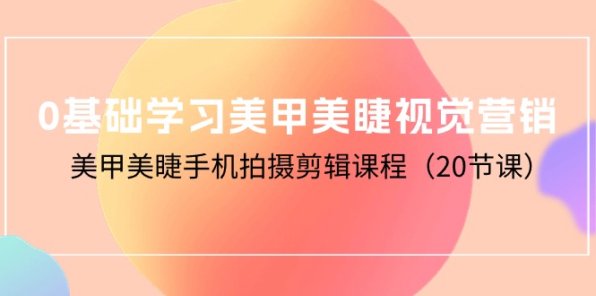 0基础学习美甲美睫视觉营销，美甲美睫手机拍摄剪辑课程（20节课）-56课堂