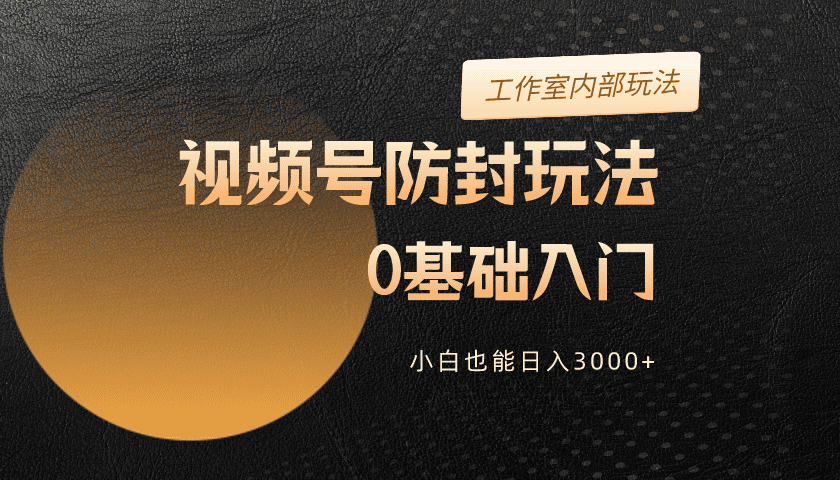 2024视频号升级防封玩法，零基础入门，小白也能日入3000+-56课堂