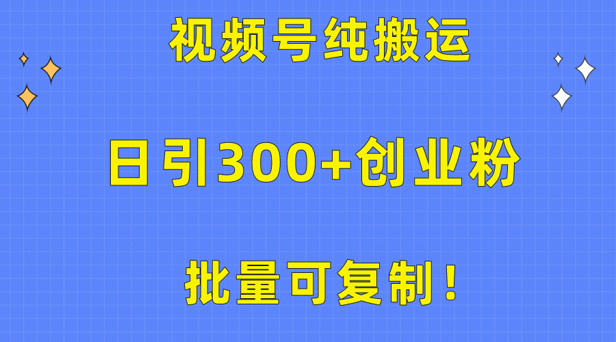 批量可复制！视频号纯搬运日引300+创业粉教程！-56课堂