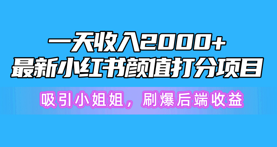 一天收入2000+，最新小红书颜值打分项目，吸引小姐姐，刷爆后端收益-56课堂