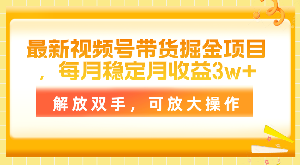 最新视频号带货掘金项目，每月稳定月收益3w+，解放双手，可放大操作-56课堂