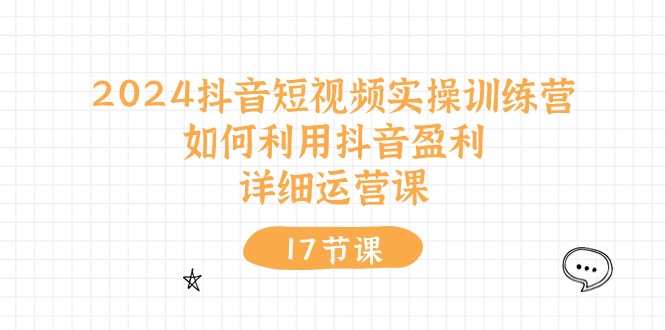 2024抖音短视频实操训练营：如何利用抖音盈利，详细运营课（17节视频课）-56课堂