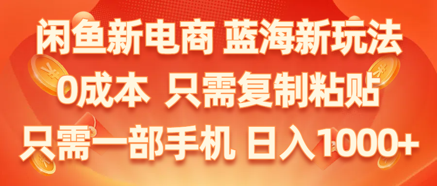 闲鱼新电商,蓝海新玩法,0成本,只需复制粘贴,小白轻松上手,只需一部手机…-56课堂