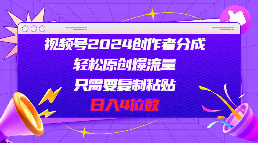 视频号2024创作者分成，轻松原创爆流量，只需要复制粘贴，日入4位数-56课堂