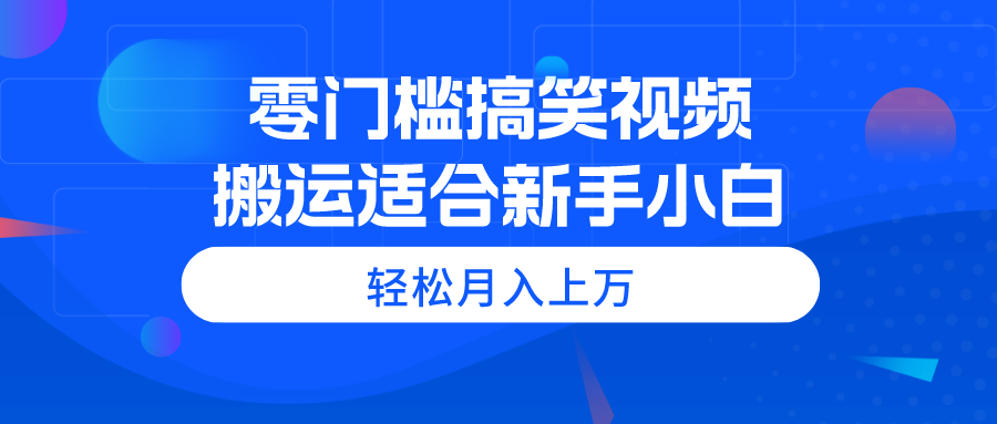 零门槛搞笑视频搬运，轻松月入上万，适合新手小白-56课堂