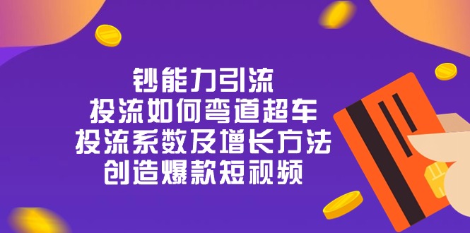 钞 能 力 引 流：投流弯道超车，投流系数及增长方法，创造爆款短视频-20节-56课堂