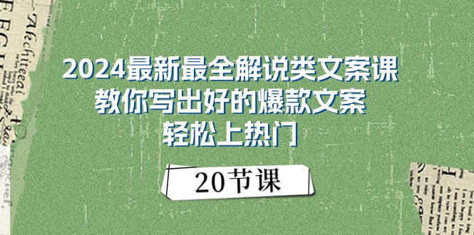 2024最新最全解说类文案课：教你写出好的爆款文案，轻松上热门（20节）-56课堂