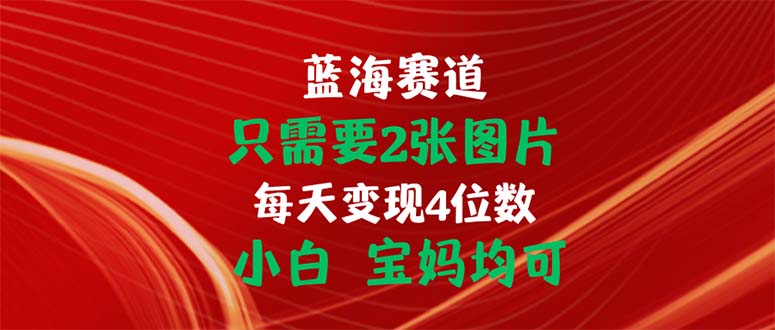 只需要2张图片 每天变现4位数 小白 宝妈均可-56课堂