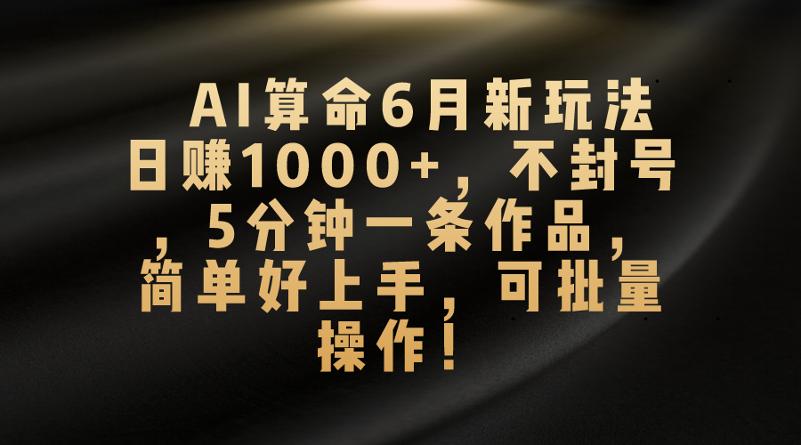 AI算命6月新玩法，日赚1000+，不封号，5分钟一条作品，简单好上手，可...-56课堂