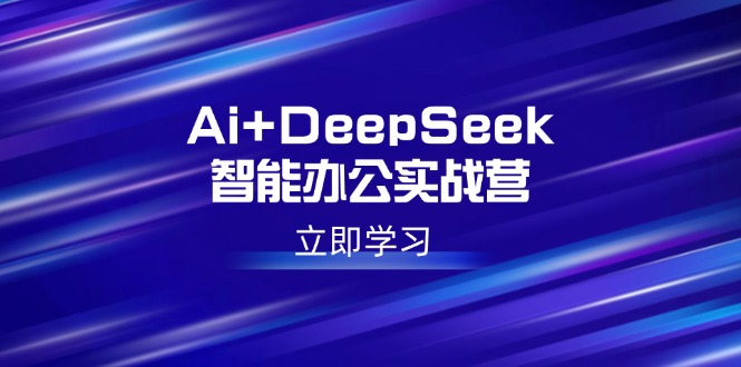 Ai+DeepSeek智能办公实战营：解锁AI写作、设计、PPT等高薪技能-56课堂