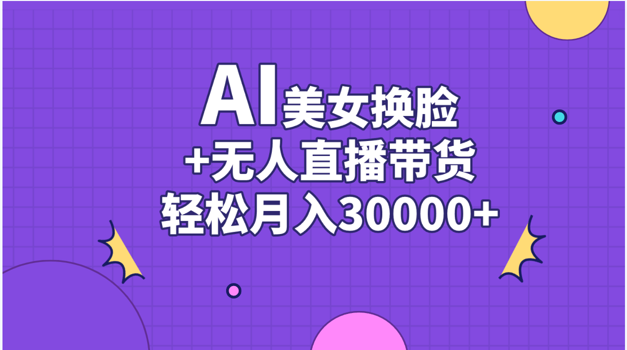 AI美女换脸视频结合无人直播带货，随便月入30000+-56课堂