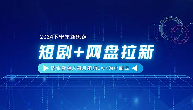 【2024下半年新思路】短剧+网盘拉新，适合普通人每月躺赚1w+的小副业-56课堂