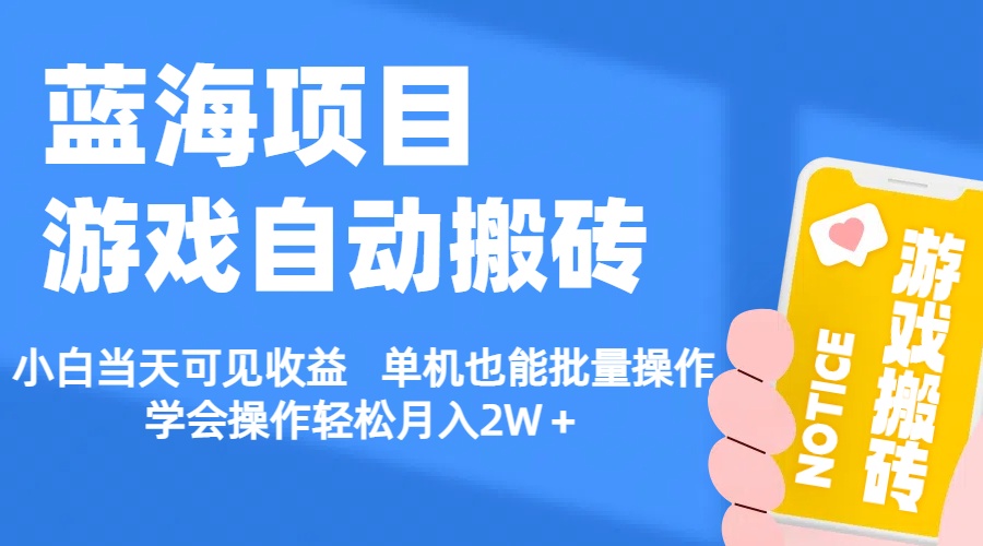 【蓝海项目】游戏自动搬砖 小白当天可见收益 单机也能批量操作 学会操...-56课堂