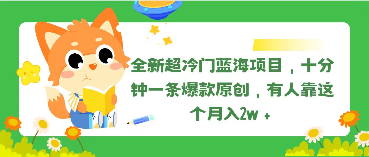 全新超冷门蓝海项目，十分钟一条爆款原创，有人靠这个月入2w＋-56课堂