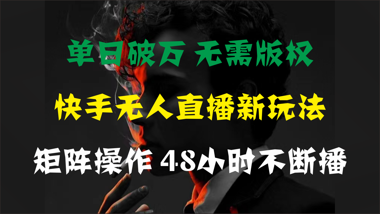 单日破万，快手无人直播新玩法，无需版权，支持矩阵操作，48小时不断播-56课堂