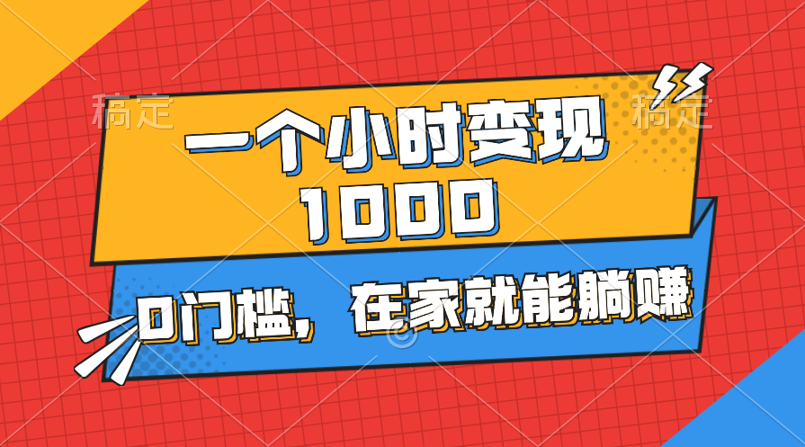 一个小时就能变现1000+，0门槛，在家一部手机就能躺赚-56课堂