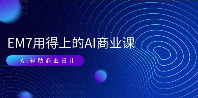 图片[1]-EM7 用得上的 AI商业课网络课：AI辅助商业设计 0基础AI视频落地（37节）-56课堂