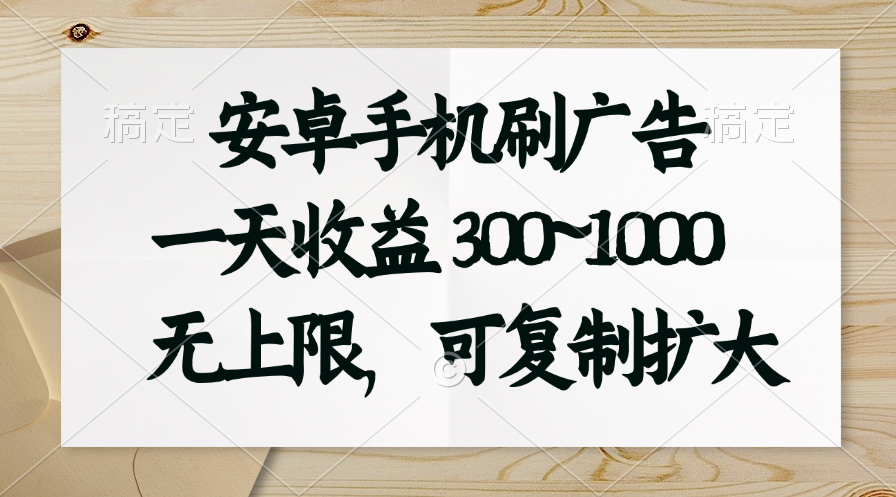 安卓手机刷广告。一天收益300~1000，无上限，可批量复制扩大-56课堂